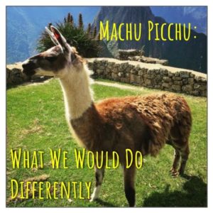 Machu Picchu; What We Would Do Differently
