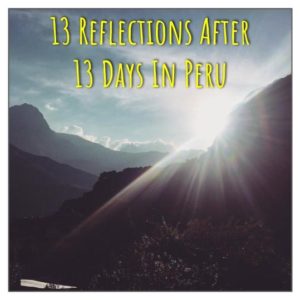 13 Reflections after 13 Days In Peru
